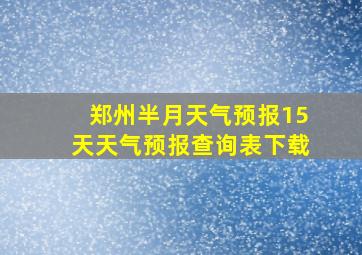 郑州半月天气预报15天天气预报查询表下载