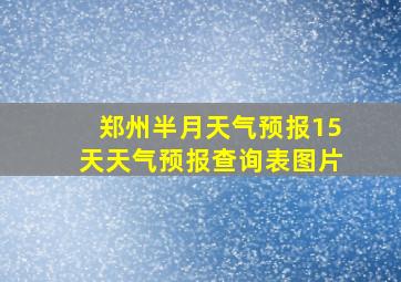 郑州半月天气预报15天天气预报查询表图片