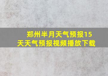 郑州半月天气预报15天天气预报视频播放下载