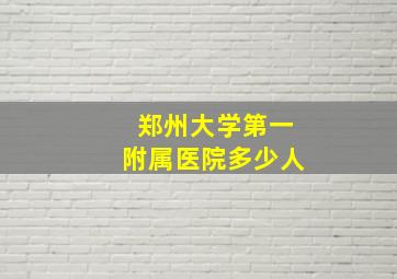 郑州大学第一附属医院多少人