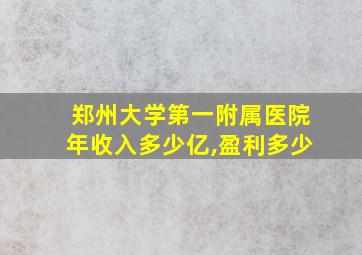 郑州大学第一附属医院年收入多少亿,盈利多少