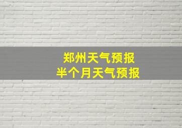 郑州天气预报半个月天气预报