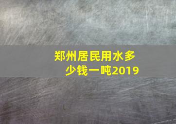 郑州居民用水多少钱一吨2019