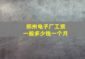 郑州电子厂工资一般多少钱一个月