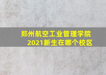 郑州航空工业管理学院2021新生在哪个校区