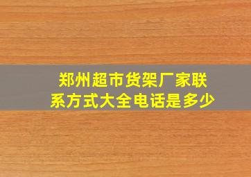 郑州超市货架厂家联系方式大全电话是多少