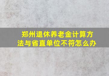 郑州退休养老金计算方法与省直单位不符怎么办