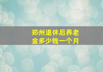 郑州退休后养老金多少钱一个月