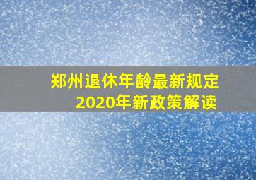 郑州退休年龄最新规定2020年新政策解读