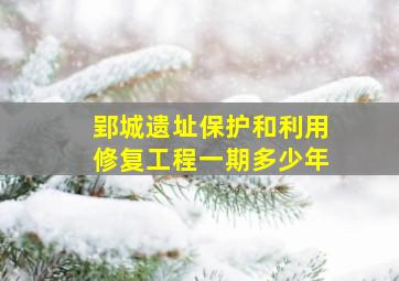 郢城遗址保护和利用修复工程一期多少年