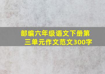 部编六年级语文下册第三单元作文范文300字