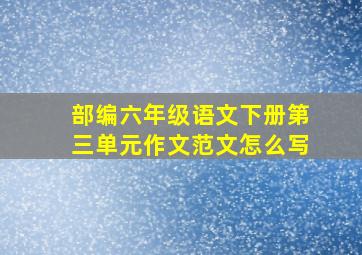 部编六年级语文下册第三单元作文范文怎么写