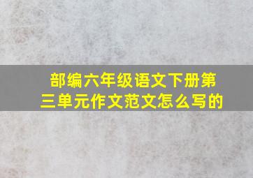 部编六年级语文下册第三单元作文范文怎么写的