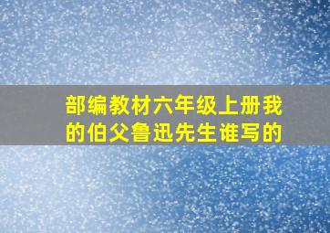 部编教材六年级上册我的伯父鲁迅先生谁写的