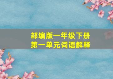 部编版一年级下册第一单元词语解释