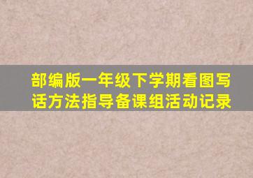 部编版一年级下学期看图写话方法指导备课组活动记录