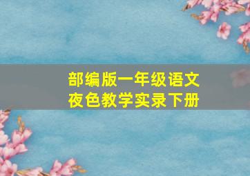 部编版一年级语文夜色教学实录下册