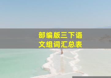 部编版三下语文组词汇总表