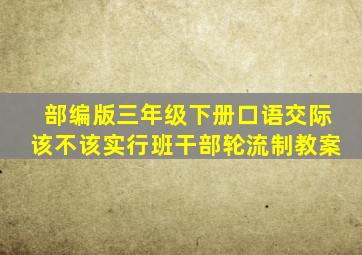 部编版三年级下册口语交际该不该实行班干部轮流制教案