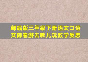 部编版三年级下册语文口语交际春游去哪儿玩教学反思