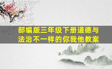 部编版三年级下册道德与法治不一样的你我他教案