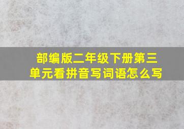 部编版二年级下册第三单元看拼音写词语怎么写