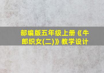 部编版五年级上册《牛郎织女(二)》教学设计