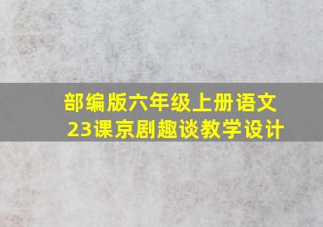 部编版六年级上册语文23课京剧趣谈教学设计