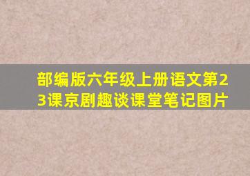 部编版六年级上册语文第23课京剧趣谈课堂笔记图片