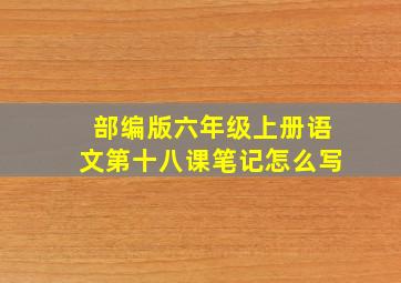 部编版六年级上册语文第十八课笔记怎么写