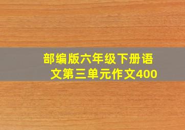 部编版六年级下册语文第三单元作文400