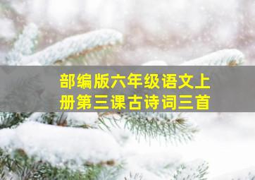 部编版六年级语文上册第三课古诗词三首