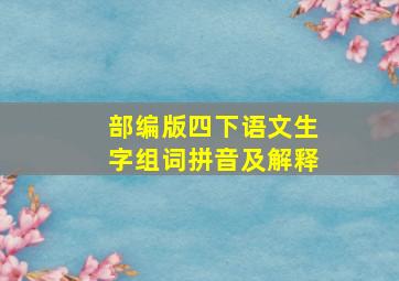 部编版四下语文生字组词拼音及解释