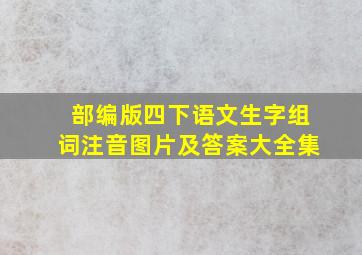 部编版四下语文生字组词注音图片及答案大全集