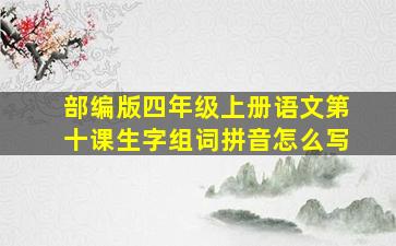 部编版四年级上册语文第十课生字组词拼音怎么写