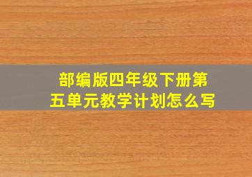 部编版四年级下册第五单元教学计划怎么写