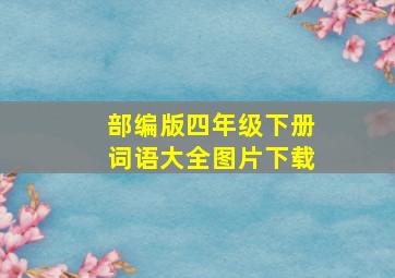 部编版四年级下册词语大全图片下载