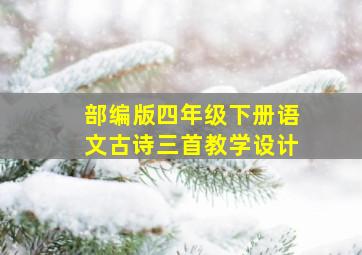 部编版四年级下册语文古诗三首教学设计