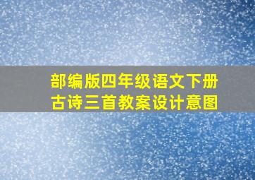 部编版四年级语文下册古诗三首教案设计意图