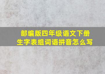 部编版四年级语文下册生字表组词语拼音怎么写