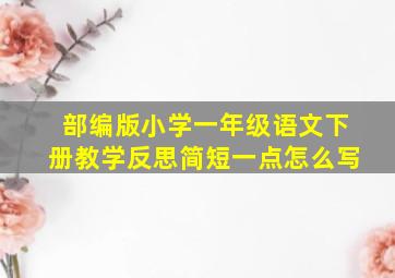 部编版小学一年级语文下册教学反思简短一点怎么写