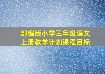 部编版小学三年级语文上册教学计划课程目标