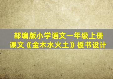 部编版小学语文一年级上册课文《金木水火土》板书设计