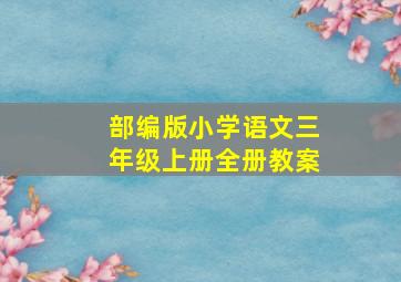 部编版小学语文三年级上册全册教案