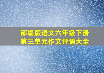 部编版语文六年级下册第三单元作文评语大全