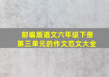 部编版语文六年级下册第三单元的作文范文大全