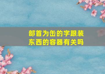 部首为缶的字跟装东西的容器有关吗