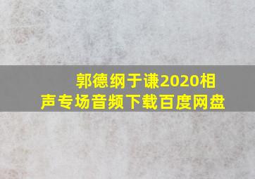 郭德纲于谦2020相声专场音频下载百度网盘