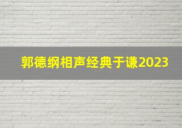 郭德纲相声经典于谦2023