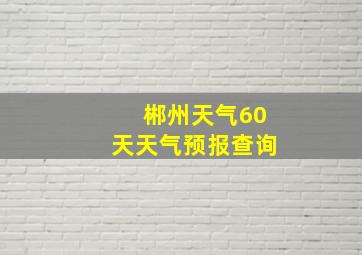 郴州天气60天天气预报查询